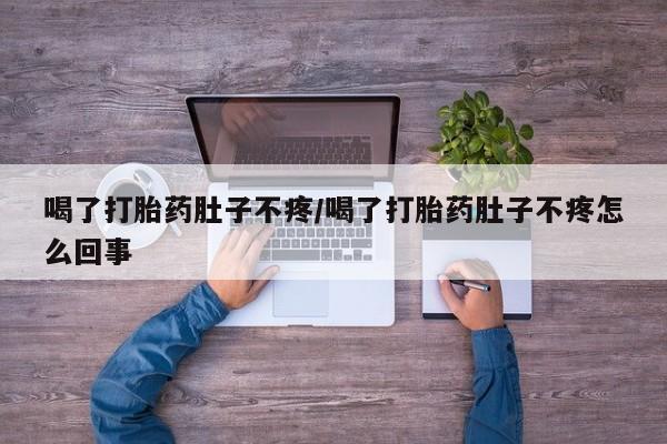 打胎药/流产药专卖微信喝了打胎药肚子不疼/喝了打胎药肚子不疼怎么回事