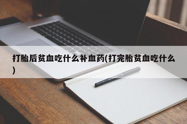 打胎药/流产药专卖微信打胎后贫血吃什么补血药(打完胎贫血吃什么)