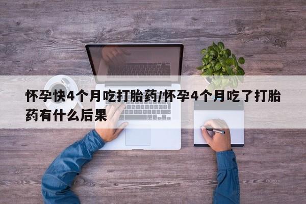 打胎药/流产药专卖微信怀孕快4个月吃打胎药/怀孕4个月吃了打胎药有什么后果