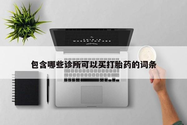 打胎药/流产药专卖微信包含哪些诊所可以买打胎药的词条