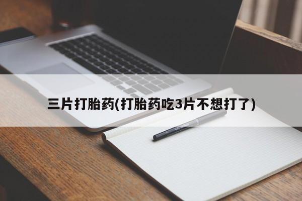 打胎药/流产药专卖微信三片打胎药(打胎药吃3片不想打了)
