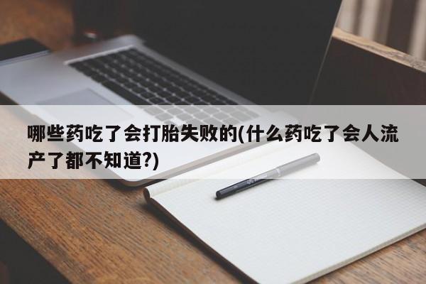 打胎药/流产药专卖微信哪些药吃了会打胎失败的(什么药吃了会人流产了都不知道?)