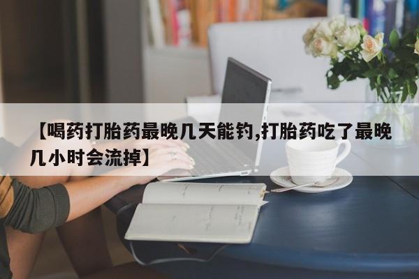 打胎药/流产药专卖微信【喝药打胎药最晚几天能钓,打胎药吃了最晚几小时会流掉】