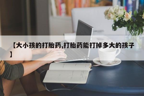 打胎药/流产药专卖微信【大小孩的打胎药,打胎药能打掉多大的孩子】