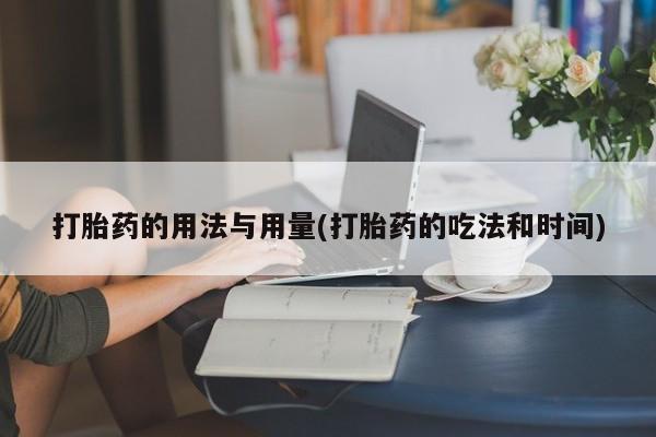打胎药/流产药专卖微信打胎药的用法与用量(打胎药的吃法和时间)