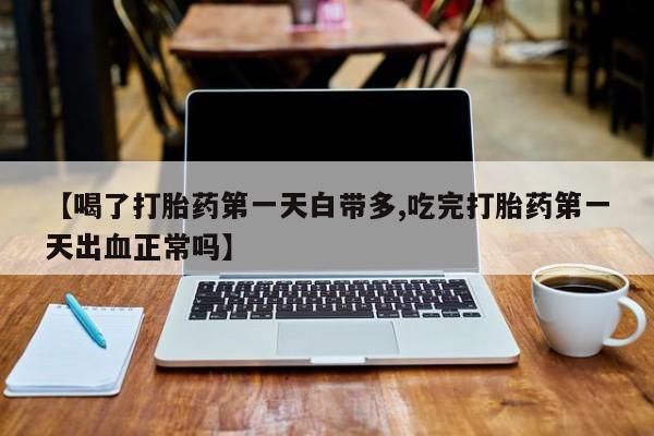 打胎药/流产药专卖微信【喝了打胎药第一天白带多,吃完打胎药第一天出血正常吗】