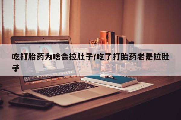 打胎药/流产药专卖微信吃打胎药为啥会拉肚子/吃了打胎药老是拉肚子