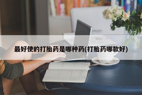 打胎药/流产药专卖微信最好使的打胎药是哪种药(打胎药哪款好)
