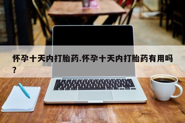打胎药/流产药专卖微信怀孕十天内打胎药.怀孕十天内打胎药有用吗？