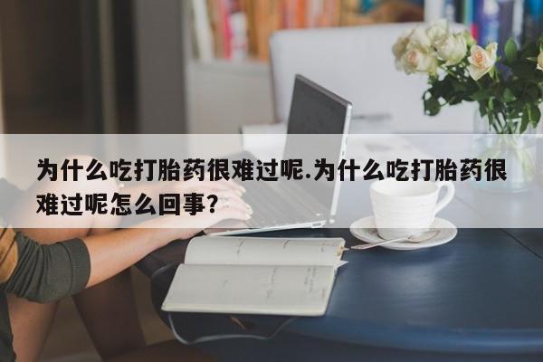 打胎药/流产药专卖微信为什么吃打胎药很难过呢.为什么吃打胎药很难过呢怎么回事？