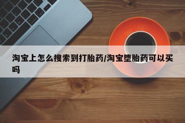 打胎药/流产药专卖微信淘宝上怎么搜索到打胎药/淘宝堕胎药可以买吗