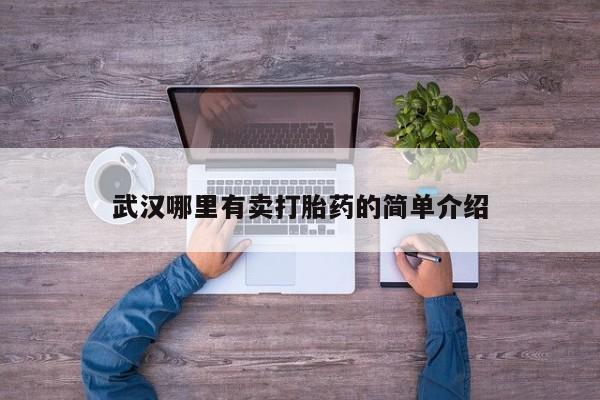 打胎药/流产药专卖微信武汉哪里有卖打胎药的简单介绍