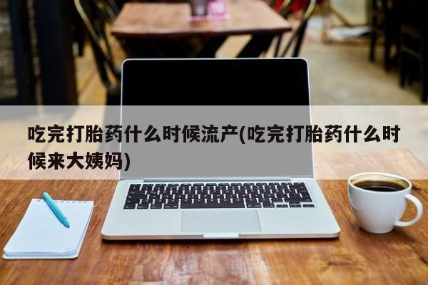 打胎药/流产药专卖微信吃完打胎药什么时候流产(吃完打胎药什么时候来大姨妈)