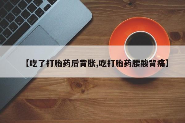 打胎药/流产药专卖微信【吃了打胎药后背胀,吃打胎药腰酸背痛】