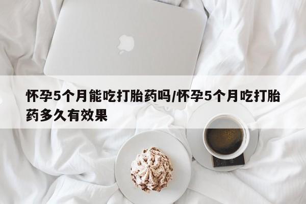 打胎药/流产药专卖微信怀孕5个月能吃打胎药吗/怀孕5个月吃打胎药多久有效果