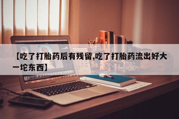 打胎药/流产药专卖微信【吃了打胎药后有残留,吃了打胎药流出好大一坨东西】