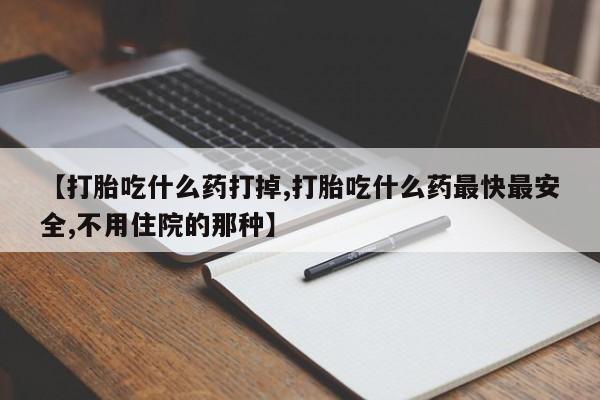 打胎药/流产药专卖微信【打胎吃什么药打掉,打胎吃什么药最快最安全,不用住院的那种】