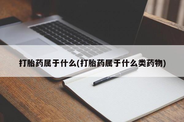打胎药/流产药专卖微信打胎药属于什么(打胎药属于什么类药物)