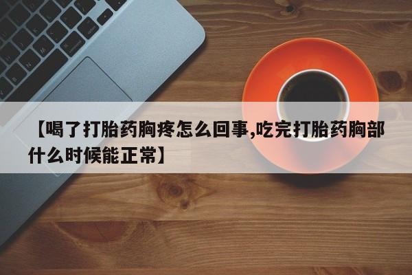 打胎药/流产药专卖微信【喝了打胎药胸疼怎么回事,吃完打胎药胸部什么时候能正常】