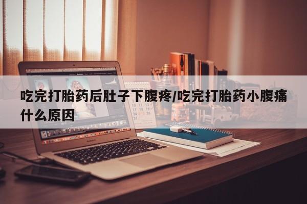 打胎药/流产药专卖微信吃完打胎药后肚子下腹疼/吃完打胎药小腹痛什么原因