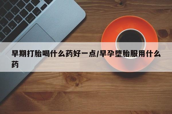 打胎药/流产药专卖微信早期打胎喝什么药好一点/早孕堕胎服用什么药