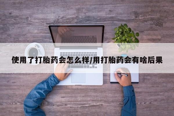 打胎药/流产药专卖微信使用了打胎药会怎么样/用打胎药会有啥后果