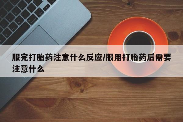 打胎药/流产药专卖微信服完打胎药注意什么反应/服用打胎药后需要注意什么