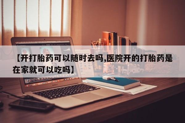 打胎药/流产药专卖微信【开打胎药可以随时去吗,医院开的打胎药是在家就可以吃吗】