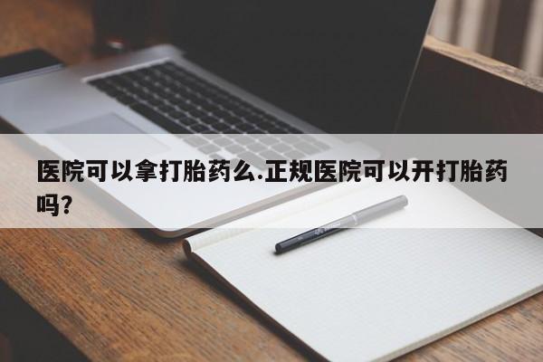 打胎药/流产药专卖微信医院可以拿打胎药么.正规医院可以开打胎药吗？