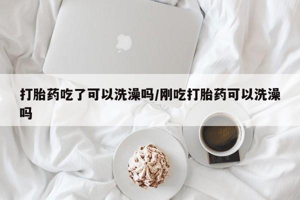打胎药/流产药专卖微信打胎药吃了可以洗澡吗/刚吃打胎药可以洗澡吗