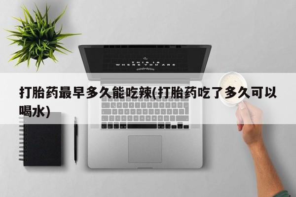 打胎药/流产药专卖微信打胎药最早多久能吃辣(打胎药吃了多久可以喝水)