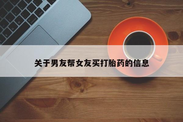 打胎药/流产药专卖微信关于男友帮女友买打胎药的信息