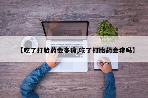 打胎药/流产药专卖微信【吃了打胎药会多痛,吃了打胎药会疼吗】