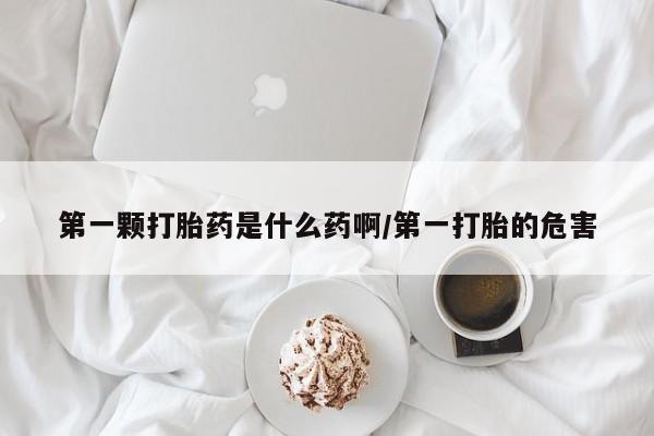 打胎药/流产药专卖微信第一颗打胎药是什么药啊/第一打胎的危害