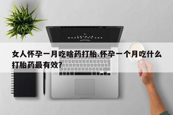 打胎药/流产药专卖微信女人怀孕一月吃啥药打胎.怀孕一个月吃什么打胎药最有效？