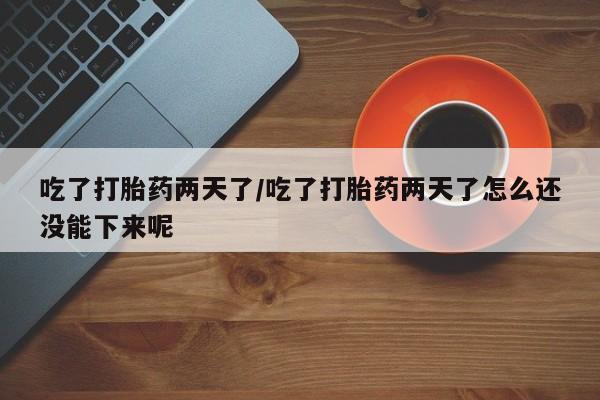 打胎药/流产药专卖微信吃了打胎药两天了/吃了打胎药两天了怎么还没能下来呢