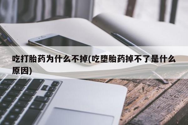 打胎药/流产药专卖微信吃打胎药为什么不掉(吃堕胎药掉不了是什么原因)