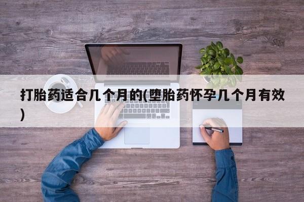 打胎药/流产药专卖微信打胎药适合几个月的(堕胎药怀孕几个月有效)