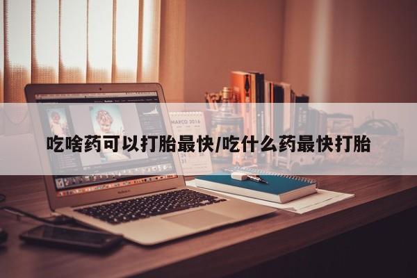 打胎药/流产药专卖微信吃啥药可以打胎最快/吃什么药最快打胎