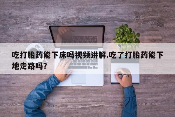 打胎药/流产药专卖微信吃打胎药能下床吗视频讲解.吃了打胎药能下地走路吗？