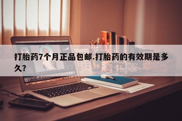 打胎药/流产药专卖微信打胎药7个月正品包邮.打胎药的有效期是多久？