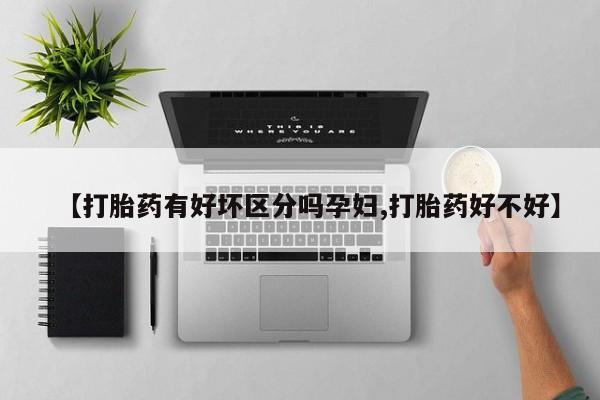 打胎药/流产药专卖微信【打胎药有好坏区分吗孕妇,打胎药好不好】