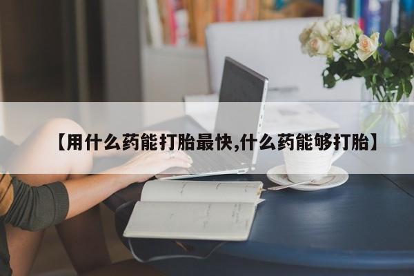 打胎药/流产药专卖微信【用什么药能打胎最快,什么药能够打胎】