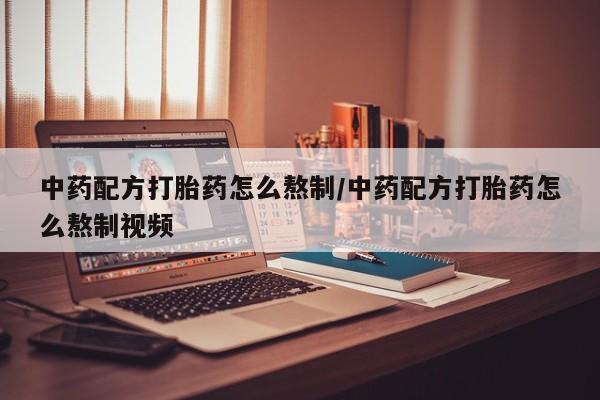 打胎药/流产药专卖微信中药配方打胎药怎么熬制/中药配方打胎药怎么熬制视频