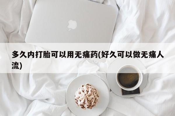 打胎药/流产药专卖微信多久内打胎可以用无痛药(好久可以做无痛人流)