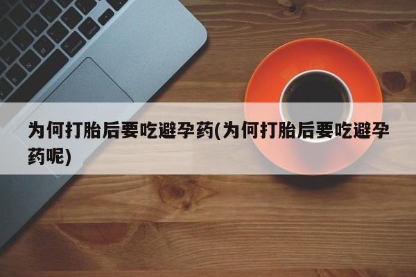 打胎药/流产药专卖微信为何打胎后要吃避孕药(为何打胎后要吃避孕药呢)
