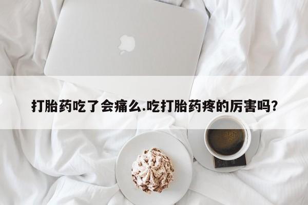 打胎药/流产药专卖微信打胎药吃了会痛么.吃打胎药疼的厉害吗？