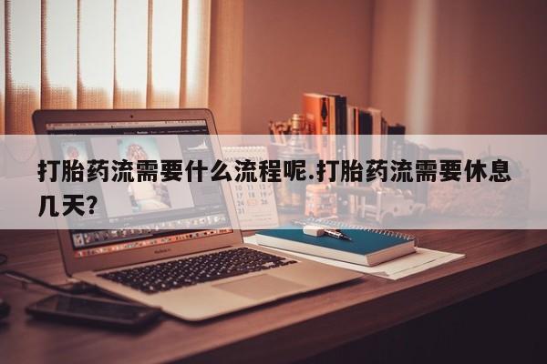 打胎药/流产药专卖微信打胎药流需要什么流程呢.打胎药流需要休息几天？