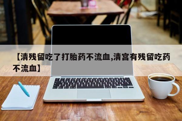 打胎药/流产药专卖微信【清残留吃了打胎药不流血,清宫有残留吃药不流血】