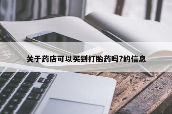 打胎药/流产药专卖微信关于药店可以买到打胎药吗?的信息